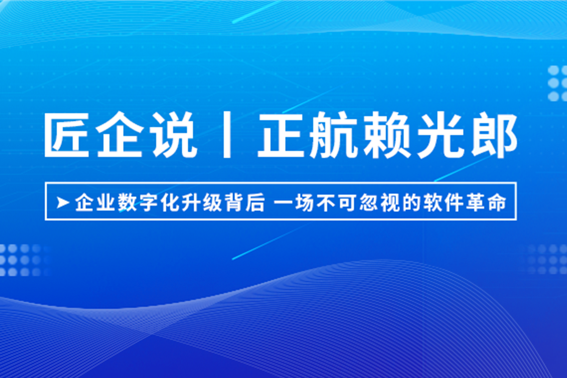 匠企說丨正航賴光郎：企業(yè)數(shù)字化升級(jí)背后，一場不可忽視的軟件革命