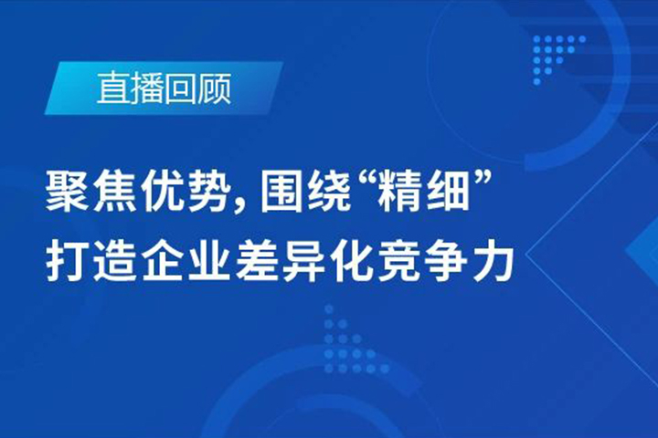 直播回顧|聚焦優(yōu)勢，圍繞"精細(xì)"打造企業(yè)的差異化競爭力